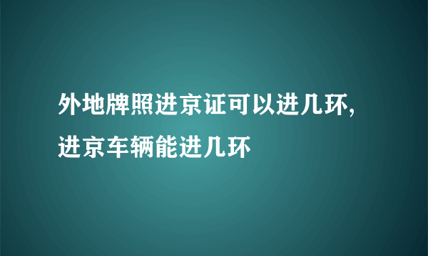 外地牌照进京证可以进几环,进京车辆能进几环