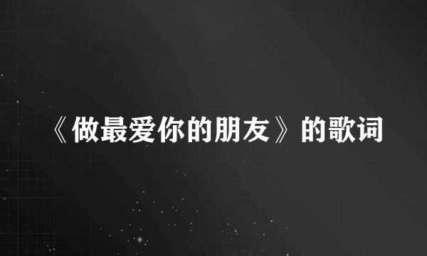 《做最爱你的朋友》的歌词