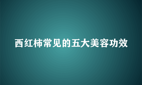 西红柿常见的五大美容功效