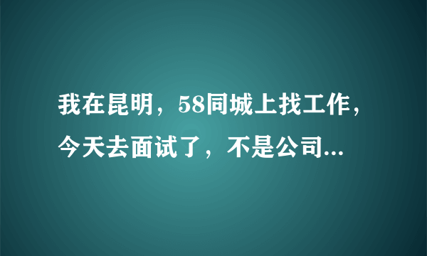 我在昆明，58同城上找工作，今天去面试了，不是公司直招，是人力资源招的？