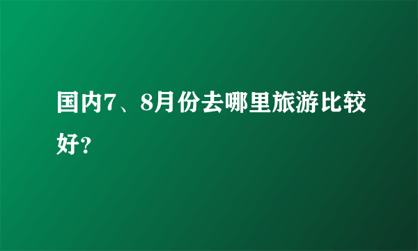 国内7、8月份去哪里旅游比较好？