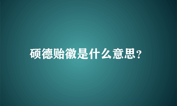 硕德贻徽是什么意思？