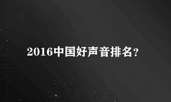 2016中国好声音排名？