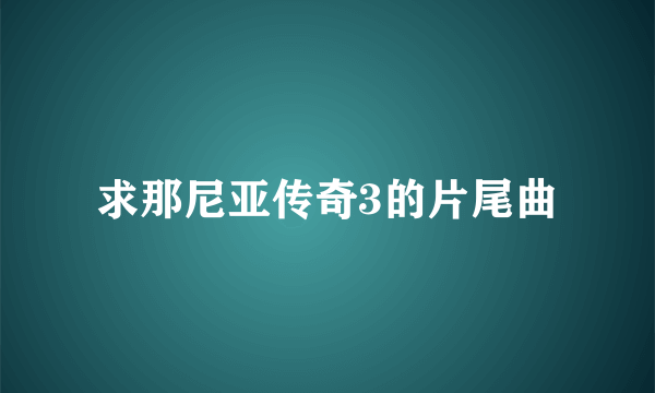 求那尼亚传奇3的片尾曲