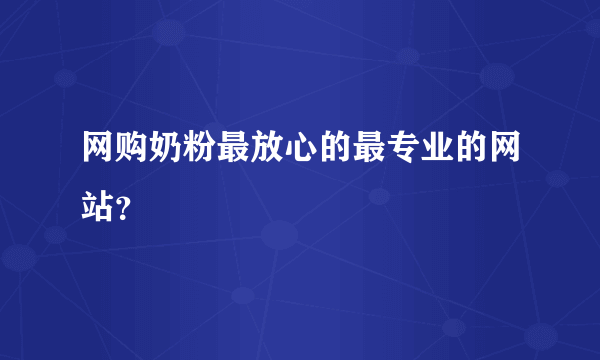 网购奶粉最放心的最专业的网站？