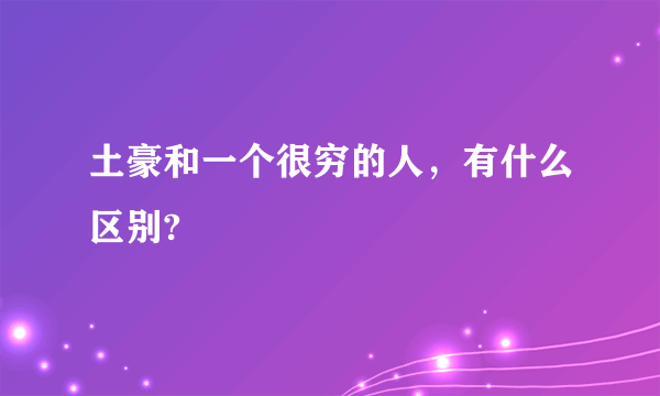 土豪和一个很穷的人，有什么区别?