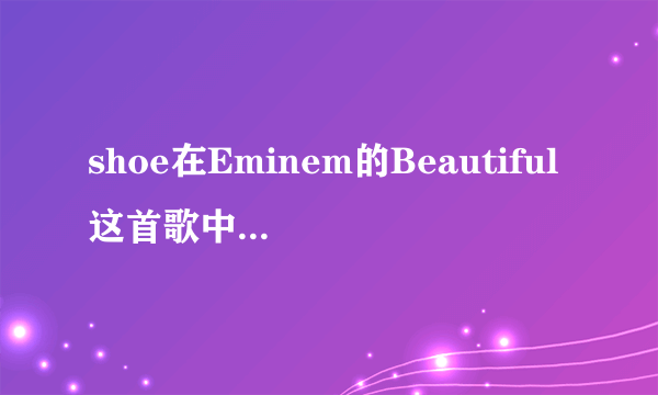 shoe在Eminem的Beautiful这首歌中是什么意思