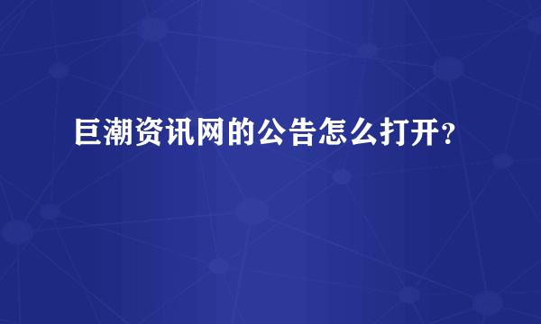 巨潮资讯网的公告怎么打开？