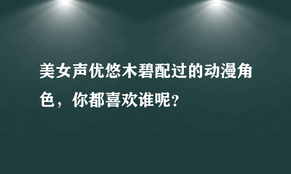 美女声优悠木碧配过的动漫角色，你都喜欢谁呢？