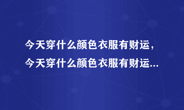 今天穿什么颜色衣服有财运，今天穿什么颜色衣服有财运2021？