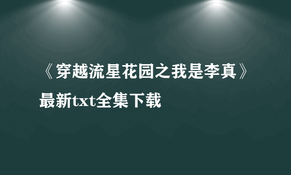 《穿越流星花园之我是李真》最新txt全集下载