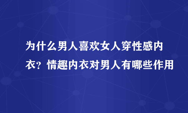 为什么男人喜欢女人穿性感内衣？情趣内衣对男人有哪些作用