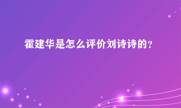 霍建华是怎么评价刘诗诗的？