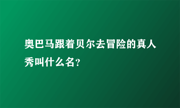 奥巴马跟着贝尔去冒险的真人秀叫什么名？