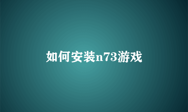 如何安装n73游戏