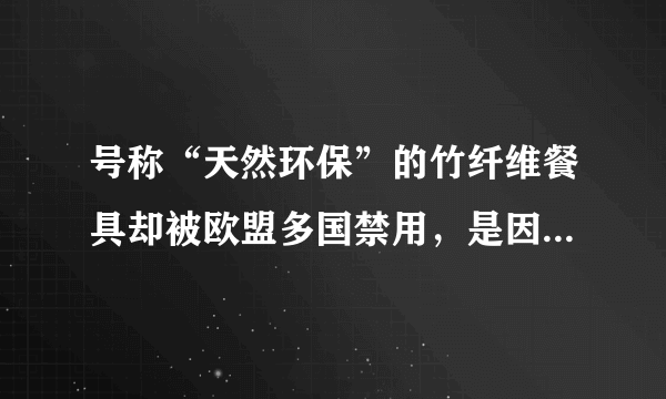 号称“天然环保”的竹纤维餐具却被欧盟多国禁用，是因为什么？