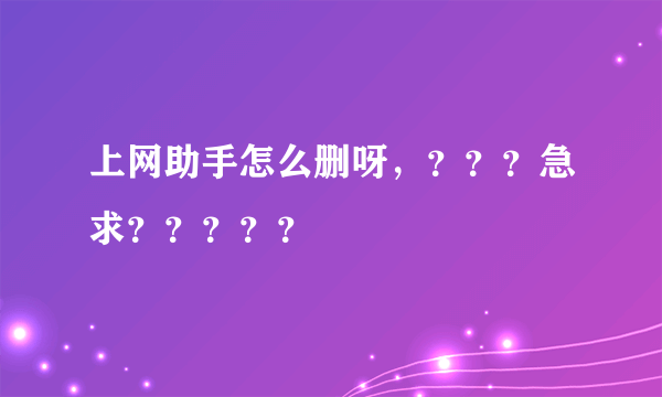 上网助手怎么删呀，？？？急求？？？？？