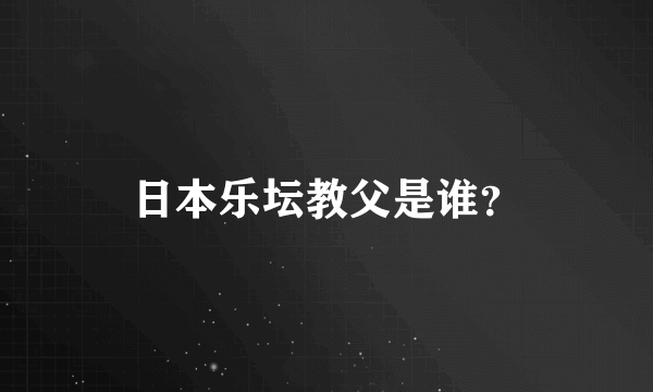 日本乐坛教父是谁？