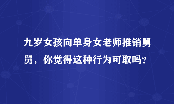 九岁女孩向单身女老师推销舅舅，你觉得这种行为可取吗？