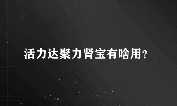 活力达聚力肾宝有啥用？