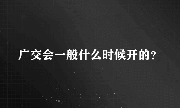 广交会一般什么时候开的？