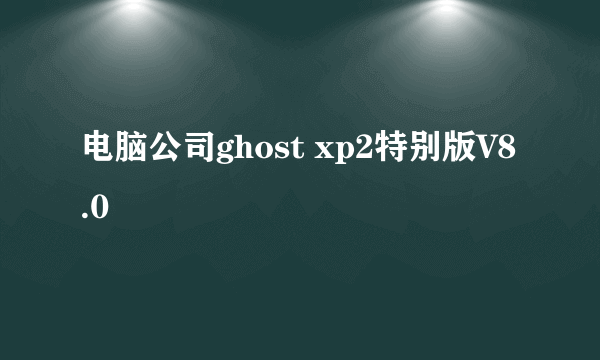 电脑公司ghost xp2特别版V8.0