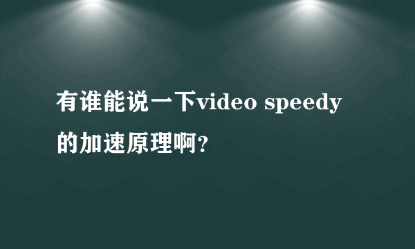 有谁能说一下video speedy的加速原理啊？