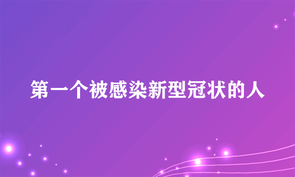 第一个被感染新型冠状的人