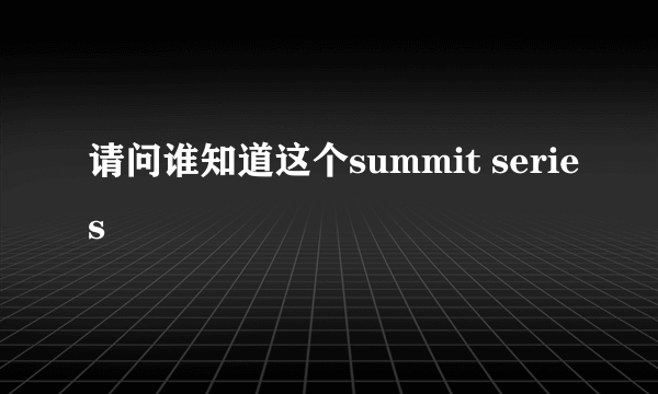 请问谁知道这个summit series