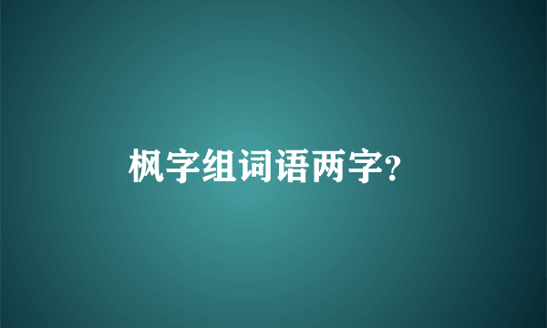 枫字组词语两字？