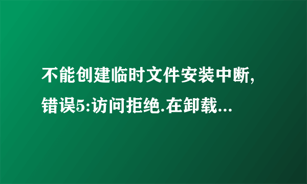 不能创建临时文件安装中断,错误5:访问拒绝.在卸载一个输入法的时候出现这提示