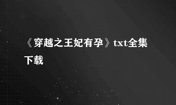 《穿越之王妃有孕》txt全集下载