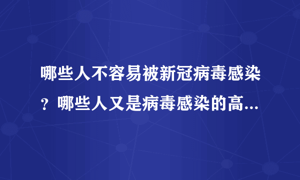 哪些人不容易被新冠病毒感染？哪些人又是病毒感染的高危人群？