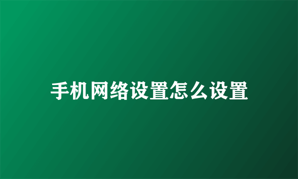 手机网络设置怎么设置