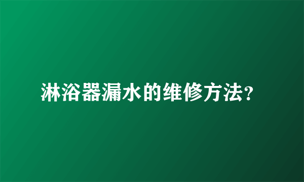 淋浴器漏水的维修方法？