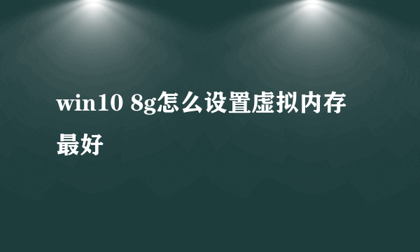 win10 8g怎么设置虚拟内存最好