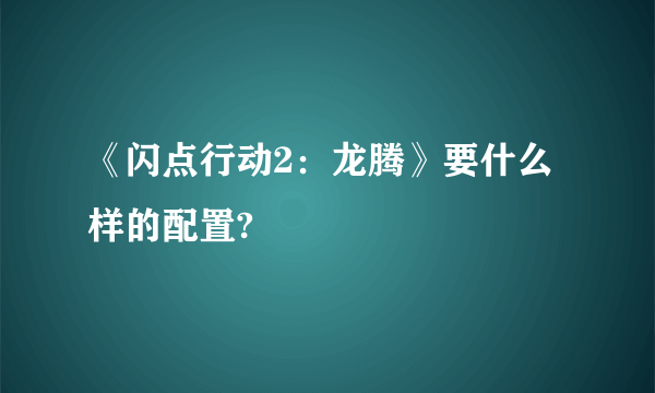 《闪点行动2：龙腾》要什么样的配置?