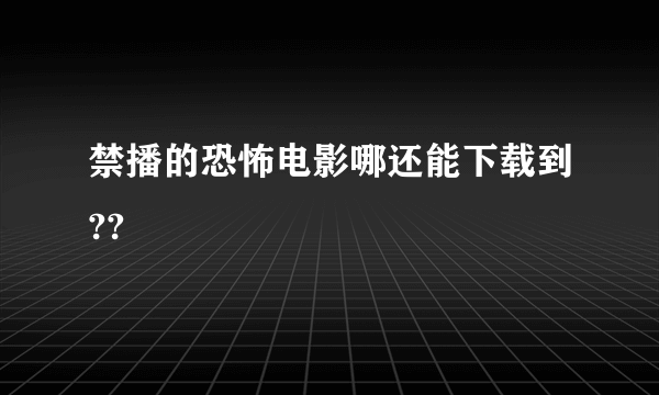 禁播的恐怖电影哪还能下载到??