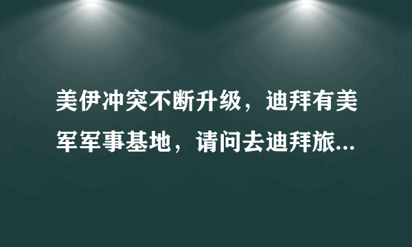 美伊冲突不断升级，迪拜有美军军事基地，请问去迪拜旅游安全吗？