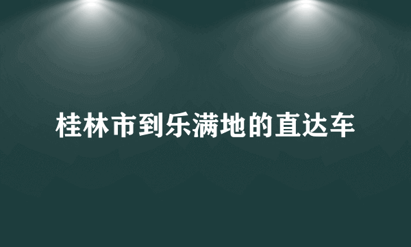 桂林市到乐满地的直达车