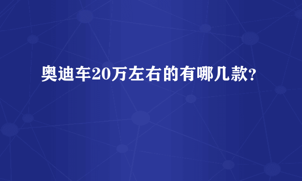 奥迪车20万左右的有哪几款？