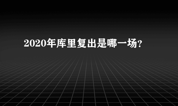 2020年库里复出是哪一场？