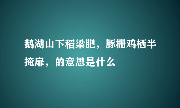 鹅湖山下稻梁肥，豚栅鸡栖半掩扉，的意思是什么