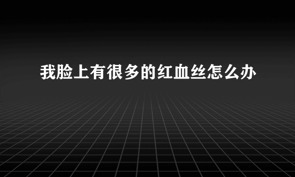 我脸上有很多的红血丝怎么办