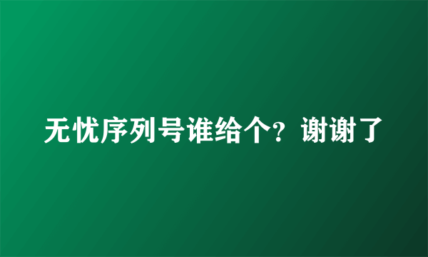 无忧序列号谁给个？谢谢了