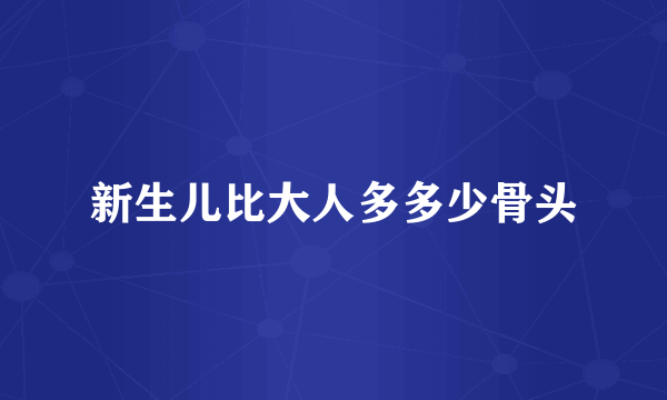 新生儿比大人多多少骨头