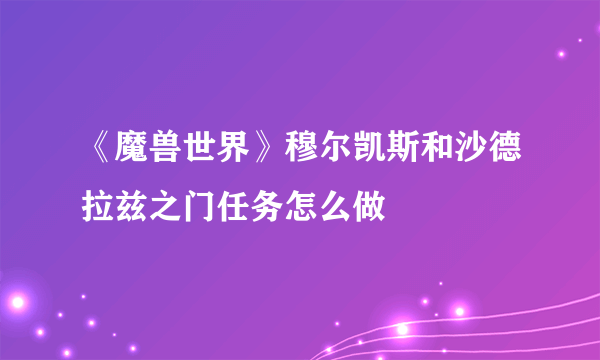 《魔兽世界》穆尔凯斯和沙德拉兹之门任务怎么做