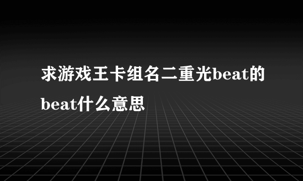 求游戏王卡组名二重光beat的beat什么意思