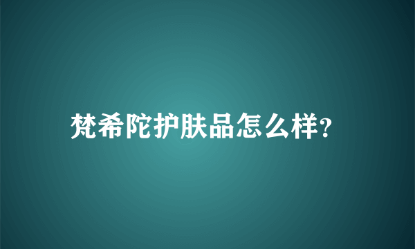 梵希陀护肤品怎么样？