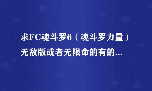 求FC魂斗罗6（魂斗罗力量）无敌版或者无限命的有的发到1399177292@qq.com标记你的名字